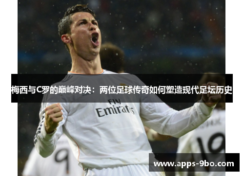 梅西与C罗的巅峰对决：两位足球传奇如何塑造现代足坛历史