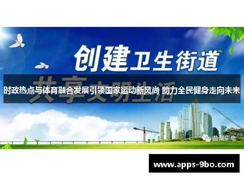 时政热点与体育融合发展引领国家运动新风尚 助力全民健身走向未来