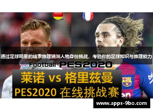 通过足球明星的线索推理猜测人物身份挑战，考验你的足球知识与推理能力