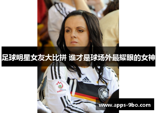 足球明星女友大比拼 谁才是球场外最耀眼的女神