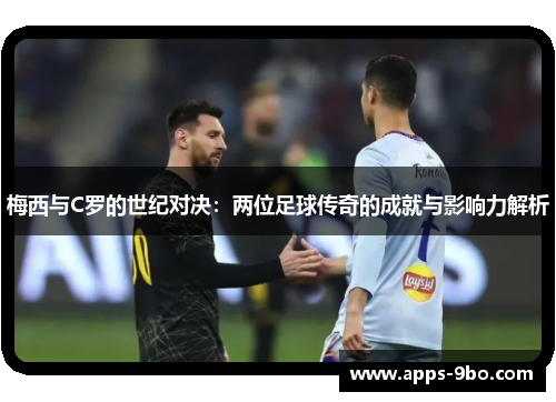 梅西与C罗的世纪对决：两位足球传奇的成就与影响力解析