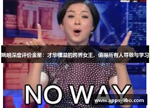 姚明深度评价金星：才华横溢的跨界女王，值得所有人尊敬与学习