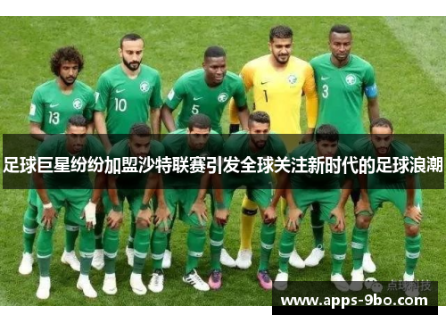 足球巨星纷纷加盟沙特联赛引发全球关注新时代的足球浪潮