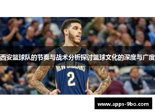 西安篮球队的节奏与战术分析探讨篮球文化的深度与广度