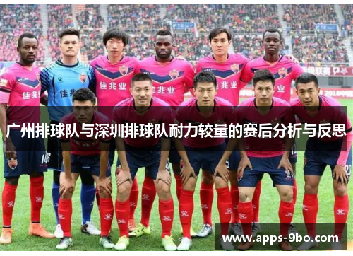 广州排球队与深圳排球队耐力较量的赛后分析与反思
