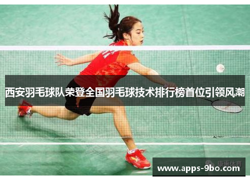 西安羽毛球队荣登全国羽毛球技术排行榜首位引领风潮