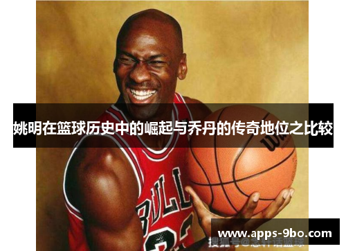 姚明在篮球历史中的崛起与乔丹的传奇地位之比较