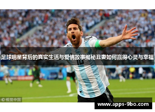 足球明星背后的真实生活与爱情故事揭秘丑妻如何赢得心灵与幸福