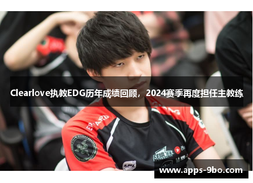 Clearlove执教EDG历年成绩回顾，2024赛季再度担任主教练