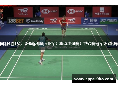 国羽4胜1负，2-0新科奥运亚军！李诗沣退赛！世锦赛冠军0-2出局