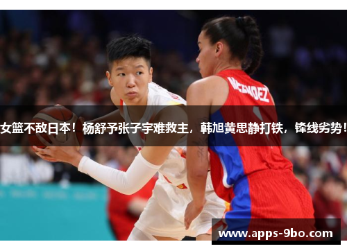 女篮不敌日本！杨舒予张子宇难救主，韩旭黄思静打铁，锋线劣势！