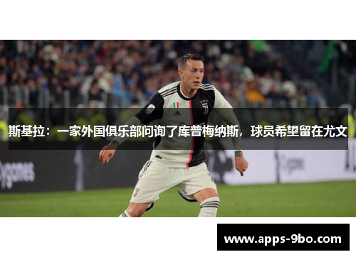 斯基拉：一家外国俱乐部问询了库普梅纳斯，球员希望留在尤文