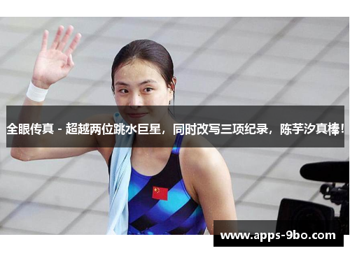 全眼传真 - 超越两位跳水巨星，同时改写三项纪录，陈芋汐真棒！