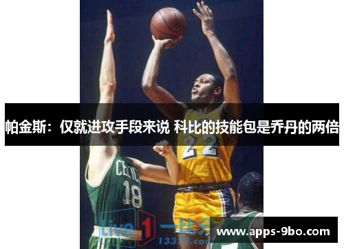 帕金斯：仅就进攻手段来说 科比的技能包是乔丹的两倍