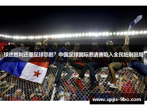 球迷胜利还是足球悲剧？中国足球国际邀请赛陷入全民抵制困局